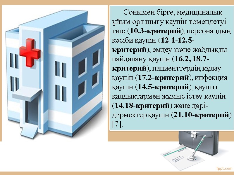 Сонымен бірге, медициналық ұйым өрт шығу қаупін төмендетуі тиіс (10.3-критерий), персоналдың кәсіби қаупін (12.1-12.5-критерий),
